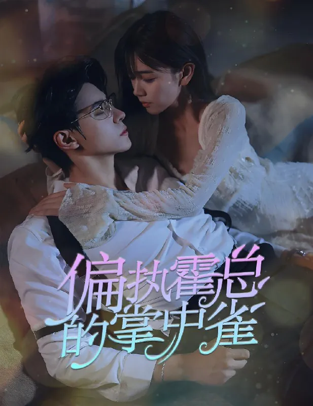 病娇大佬又凶又宠&偏执霍总的掌中雀（98集）|短剧